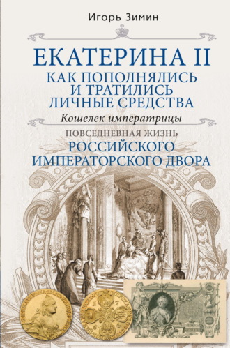 Игорь Зимин. Екатерина II. Как пополнялись и тратились личные средства. Кошелек императрицы
