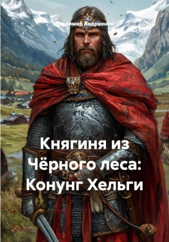 Княгиня из Чёрного леса: Конунг Хельги. Владимир Андриенко
