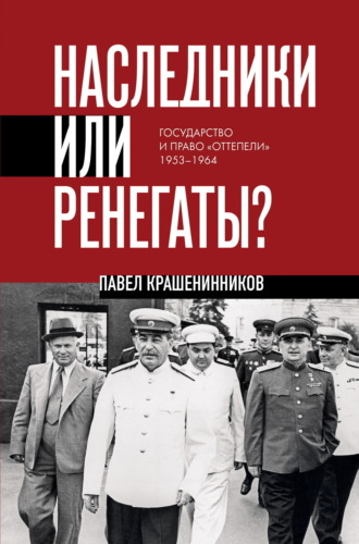 П. В. Крашенинников. Наследники или ренегаты. Государство и право «оттепели» 1953-1964
