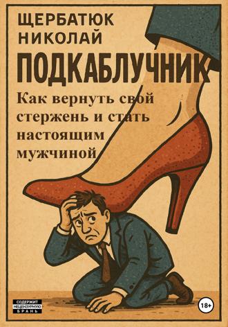 Подкаблучник: Как вернуть свой стержень и стать настоящим мужчиной. 