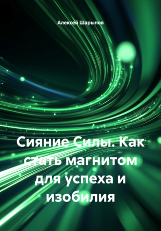 Алексей Шарыпов. Сияние Силы. Как стать магнитом для успеха и изобилия