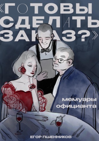 Егор Пшенников. «Готовы сделать заказ?» Мемуары официанта
