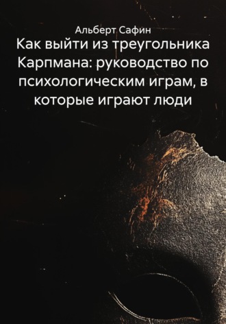 Альберт Рауисович Сафин. Как выйти из треугольника Карпмана: руководство по психологическим играм, в которые играют люди