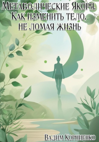 Вадим Корниенко. Метаболические Якоря. Как изменить тело, не ломая жизнь