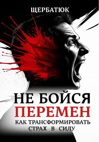 Не бойся перемен: Как трансформировать страх в силу. 