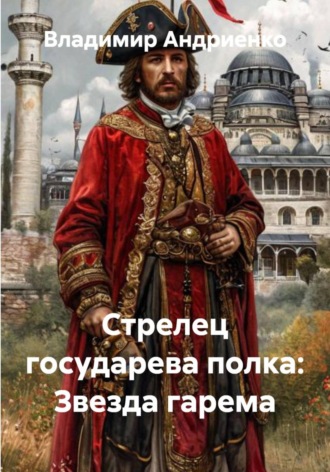Владимир Андриенко. Стрелец государева полка: Звезда гарема