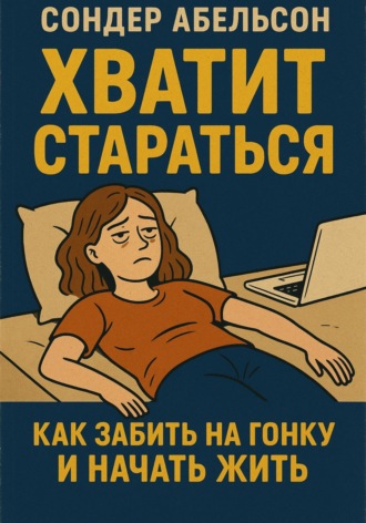 Сондер Абельсон. Хватит стараться. Как забить на гонку и начать жить