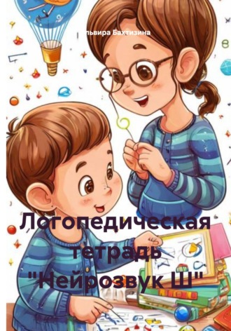 Эльвира Бахтизина. Логопедическая тетрадь «Нейрозвук Ш»
