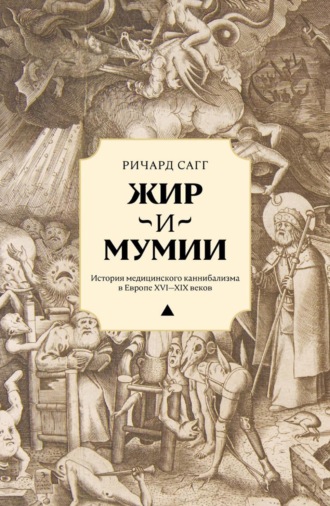 Ричард Сагг. Жир и мумии. История медицинского каннибализма в Европе XVI—XIX веков