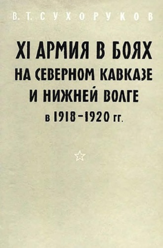 В. Т. Сухоруков. XI армия в боях на Северном Кавказе и Нижней Волге 1918-1920 гг.