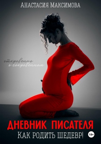 Дневник писателя. Как родить шедевр. Анастасия Максимова