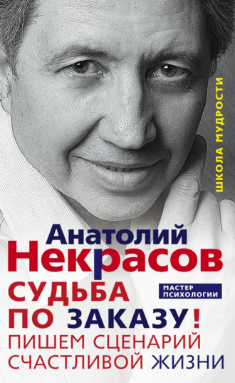 Анатолий Некрасов. Судьба по заказу! Пишем сценарий счастливой жизни