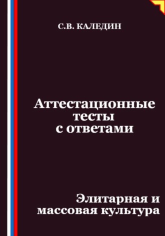 Сергей Каледин. Аттестационные тесты с ответами. Элитарная и массовая культура