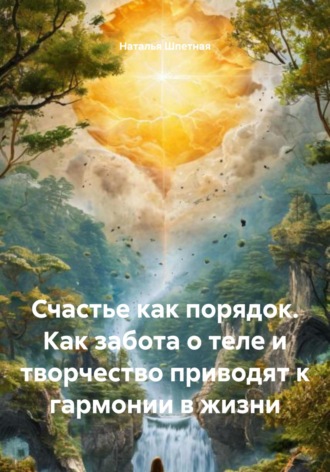 Наталья Константиновна Шпетная. Счастье как порядок. Как забота о теле и творчество приводят к гармонии в жизни