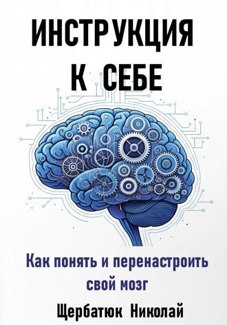 Инструкция к Себе: Как понять и перенастроить свой мозг. 