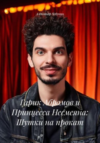 Александр Чебунин. Гарик Абрамов и Принцесса Несмеяна: Шутки на прокат