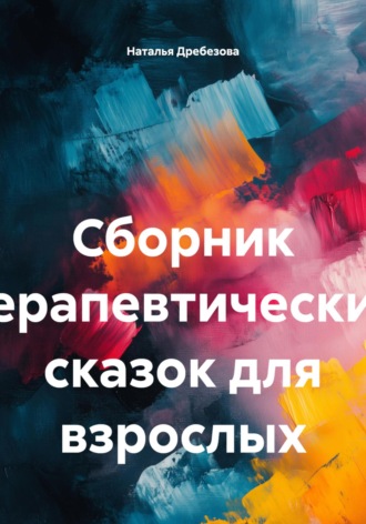 Сборник терапевтических сказок для взрослых. Наталья Николаевна Дребезова
