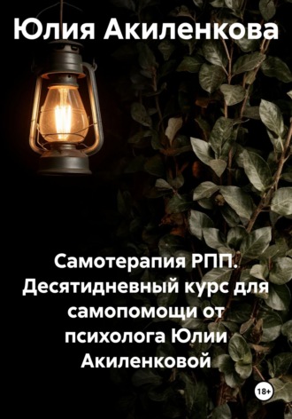 Юлия Сергеевна Акиленкова. Самотерапия РПП. Десятидневный курс для самопомощи от психолога Юлии Акиленковой