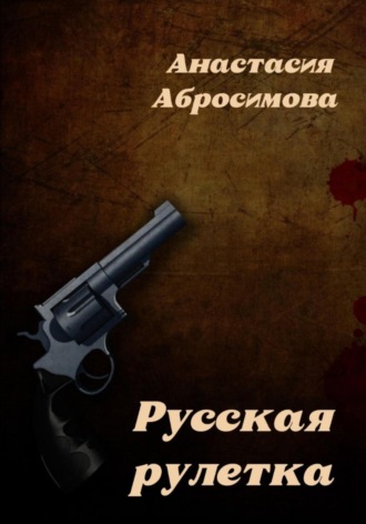 Анастасия Абросимова. Русская рулетка