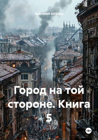 Анатолий Штольц. Город на той стороне. Книга 5