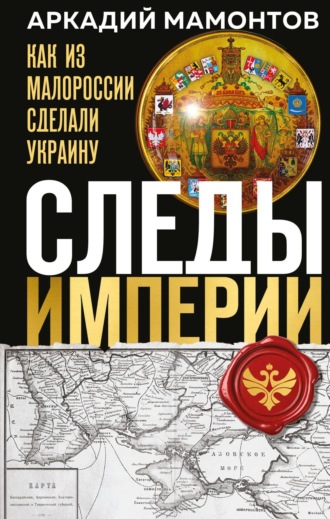 Аркадий Мамонтов. Следы Империи. Как из Малороссии сделали Украину