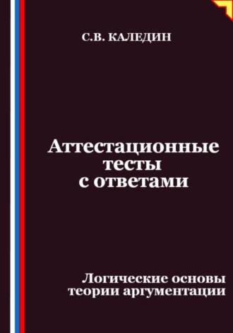 Сергей Каледин. Аттестационные тесты с ответами. Логические основы теории аргументации