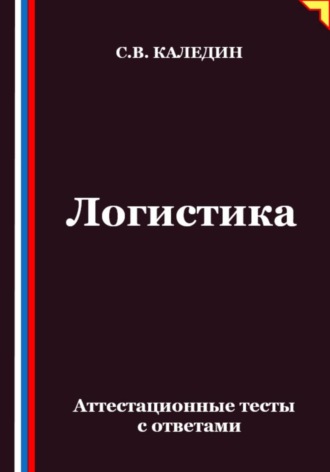 Логистика. Аттестационные тесты с ответами. Сергей Каледин