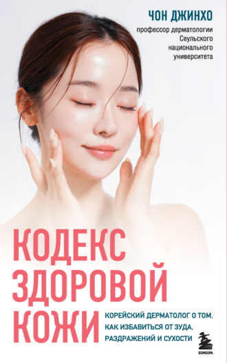 Кодекс здоровой кожи. Корейский дерматолог о том, как избавиться от зуда, раздражений и сухости. Чон Джинхо