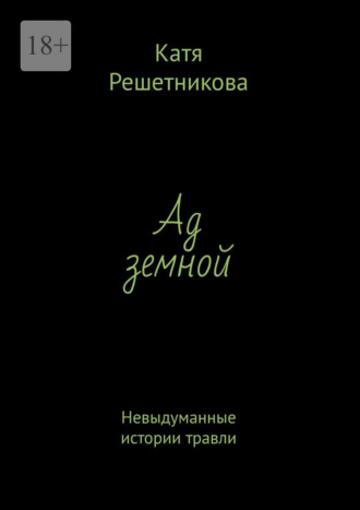 Катя Решетникова. Ад земной. Невыдуманные истории травли