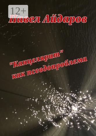 Павел Айдаров. «Канцелярит» как псевдопроблема. Аналитика оснований борьбы с «канцеляризмами»
