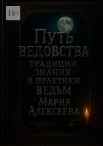 Путь ведовства: традиции, знания и практики ведьм. Откройте дверь в тайный мир магии и древних женских знаний. 