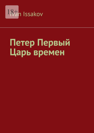 Ivan Issakov. Петер Первый – царь времен