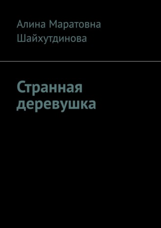 Алина Маратовна Шайхутдинова. Странная деревушка