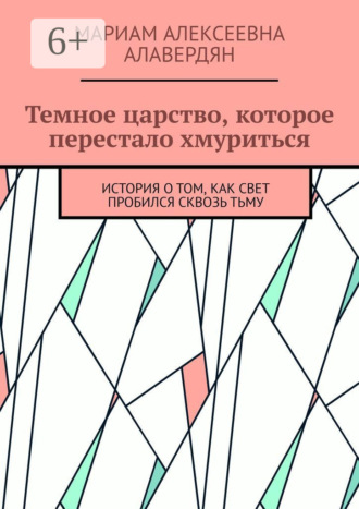 Мариам Алексеевна Алавердян. Темное царство, которое перестало хмуриться. История о том, как свет пробился сквозь тьму