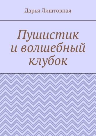 Дарья Лиштовная. Пушистик и волшебный клубок