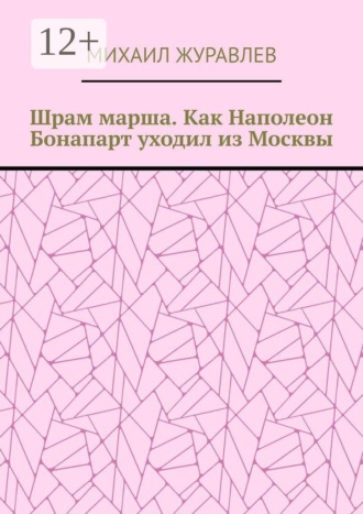Михаил Журавлев. Шрам марша. Как Наполеон Бонапарт уходил из Москвы