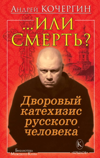 Андрей Кочергин. Или смерть? Дворовый катехизис русского человека