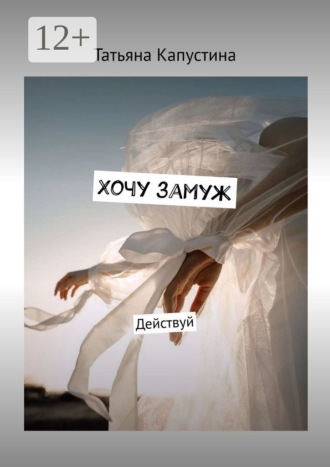Хочу замуж. Действуй. Татьяна Капустина