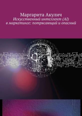 Маргарита Акулич. Искусственный интеллект (AI) в маркетинге: потрясающий и опасный