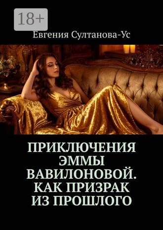 Евгения Султанова-Ус. Приключения Эммы Вавилоновой. Как призрак из прошлого