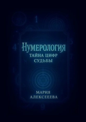 Мария Алексеева. Нумерология: Тайна цифр судьбы. Раскрой секреты чисел и измени свою жизнь
