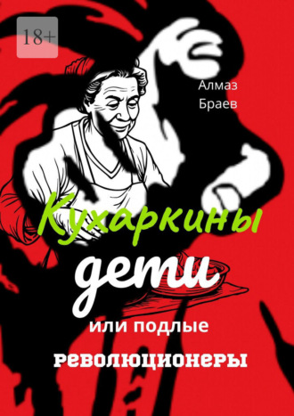 Алмаз Браев. Кухаркины дети, или Подлые революционеры