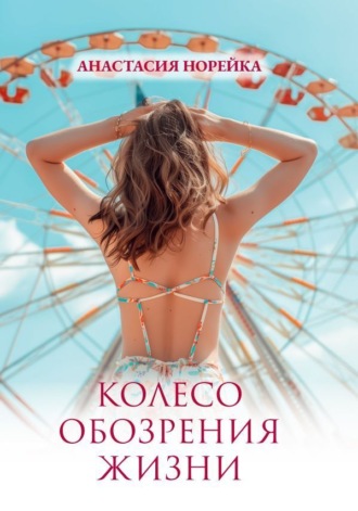 Анастасия Норейка. Колесо обозрения жизни
