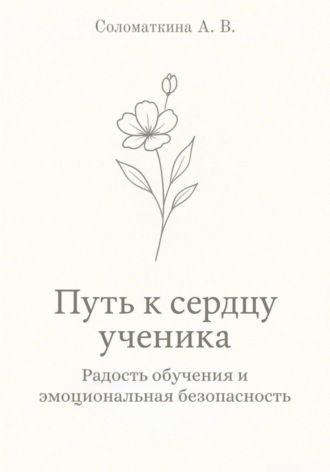 Алёна Владимировна Соломаткина. Путь к сердцу ученика. Радость обучения и эмоциональная безопасность