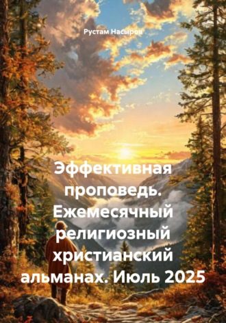 Рустам Хрматуллович Насыров. Эффективная проповедь. Ежемесячный религиозный христианский альманах. Июль 2025