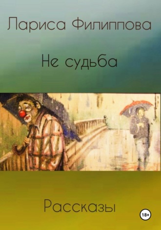 Лариса Филиппова. Не судьба. Рассказы