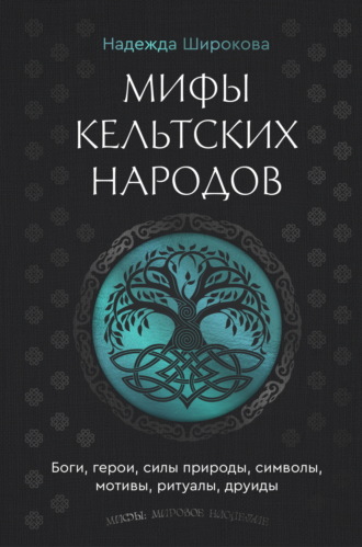 Надежда Широкова. Мифы кельтских народов. Боги, герои, силы природы, символы, мотивы, ритуалы, друиды