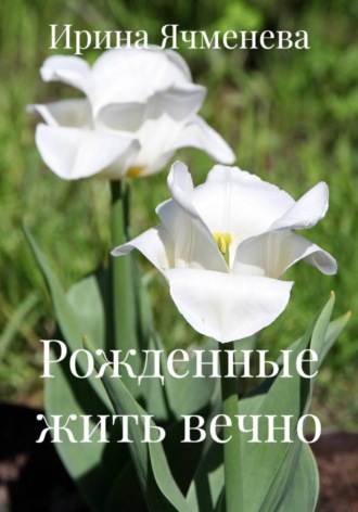 Ирина Ячменева. Рожденные жить вечно