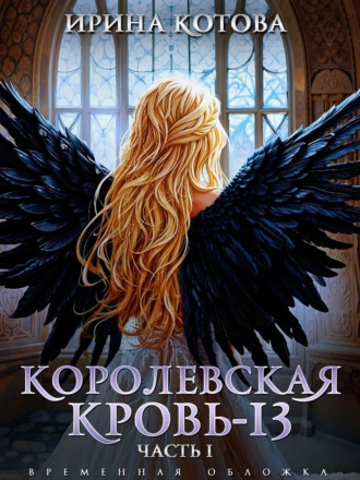 Ирина Котова. Королевская кровь – 13. Часть 1