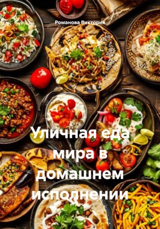 Романова Виктория. Уличная еда мира в домашнем исполнении